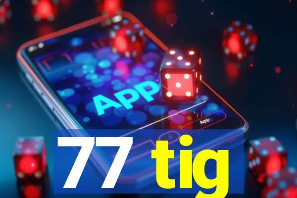 77 tig